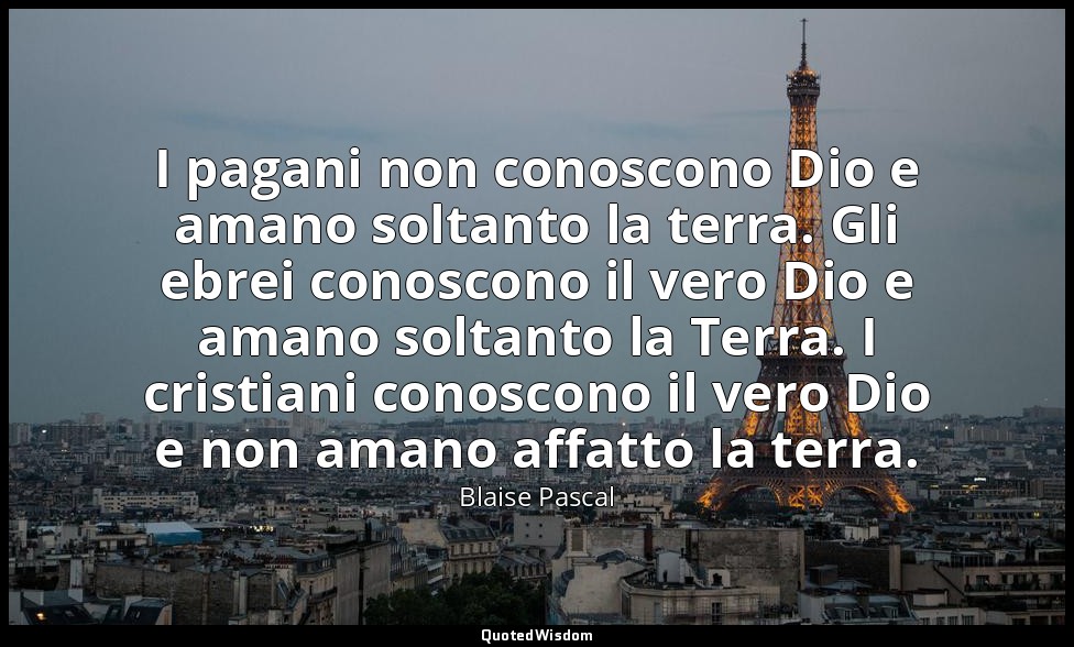 I pagani non conoscono Dio e amano soltanto la terra. Gli ebrei conoscono il ver — Blaise Pascal