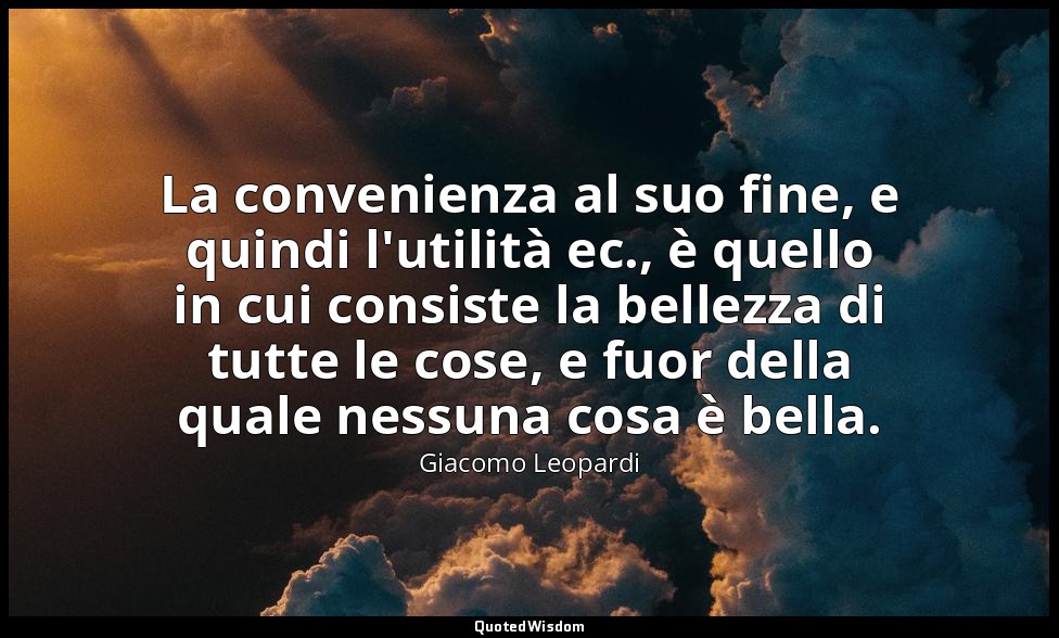 La convenienza al suo fine, e quindi l'utilità ec., è quello in cui consiste la  — Giacomo Leopardi