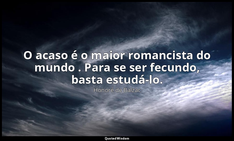 O acaso é o maior romancista do mundo . Para se ser fecundo, basta estudá-lo. — Honoré de Balzac