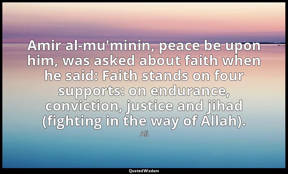 Amir al-mu'minin, peace be upon him, was asked about faith when he said: Faith s — Ali