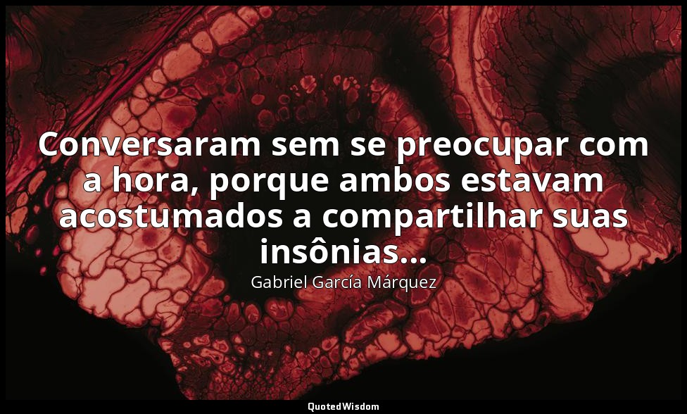 Conversaram sem se preocupar com a hora, porque ambos estavam acostumados a comp — Gabriel García Márquez