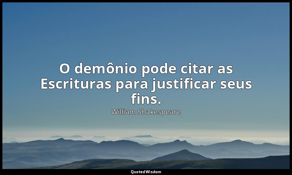 O demônio pode citar as Escrituras para justificar seus fins. — William Shakespeare
