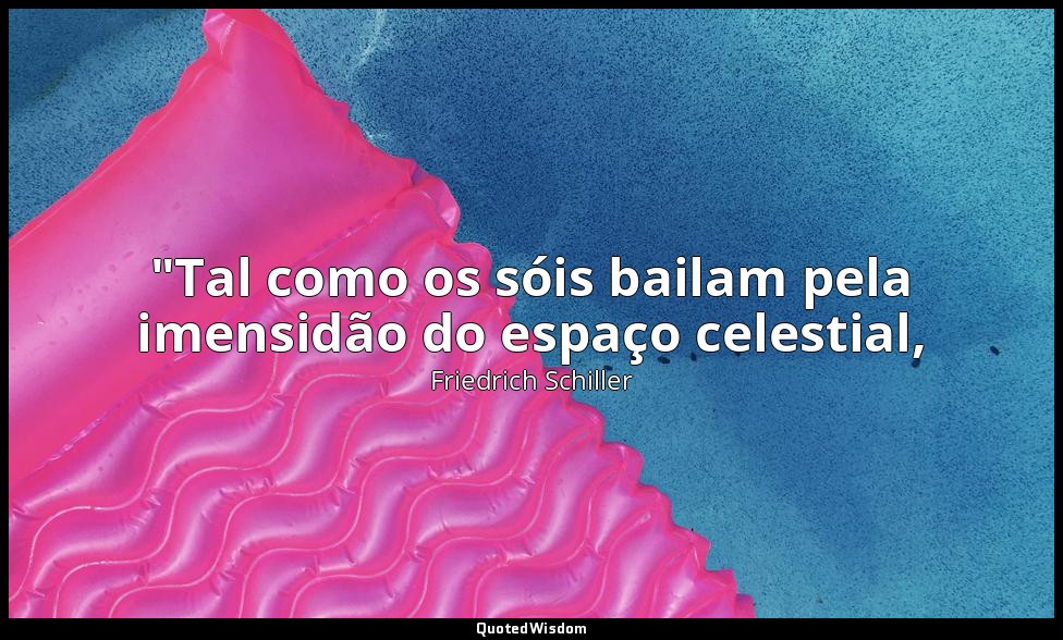 "Tal como os sóis bailam pela imensidão do espaço celestial, — Friedrich Schiller