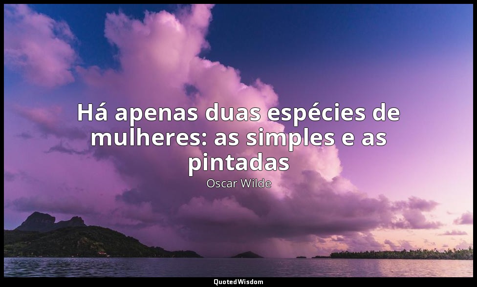 Há apenas duas espécies de mulheres: as simples e as pintadas — Oscar Wilde