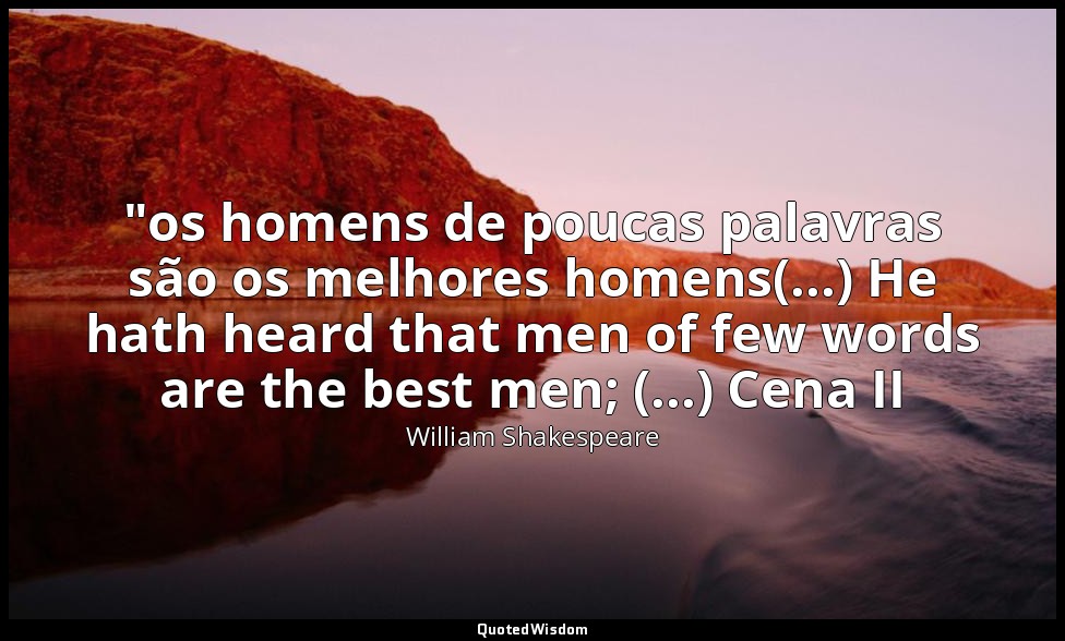 "os homens de poucas palavras são os melhores homens(...) He hath heard that men — William Shakespeare