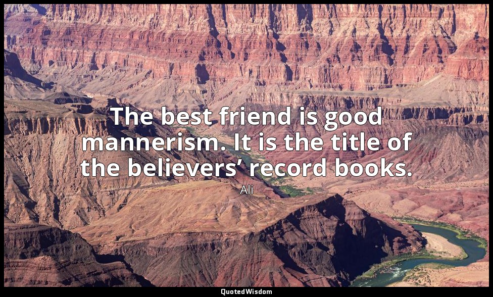 The best friend is good mannerism. It is the title of the believers’ record book — Ali