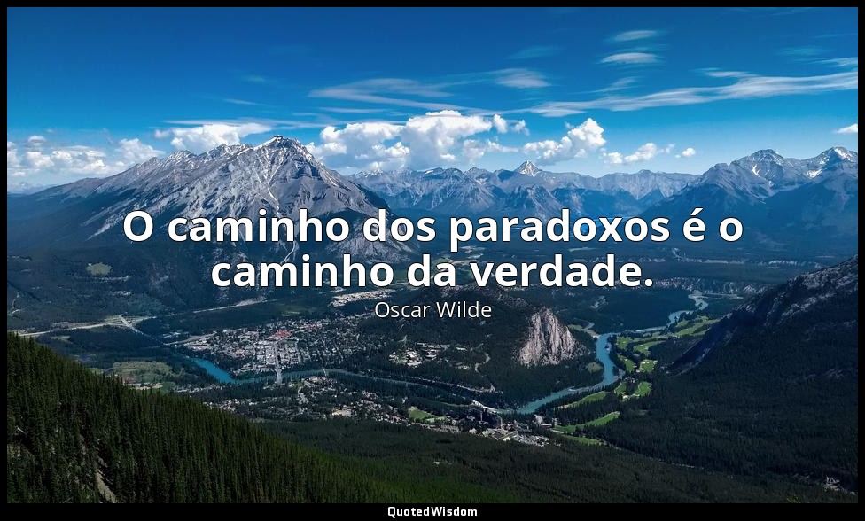 O caminho dos paradoxos é o caminho da verdade. — Oscar Wilde