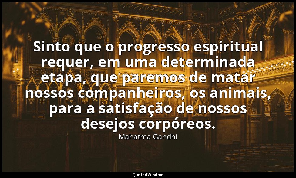 Sinto que o progresso espiritual requer, em uma determinada etapa, que paremos d — Mahatma Gandhi