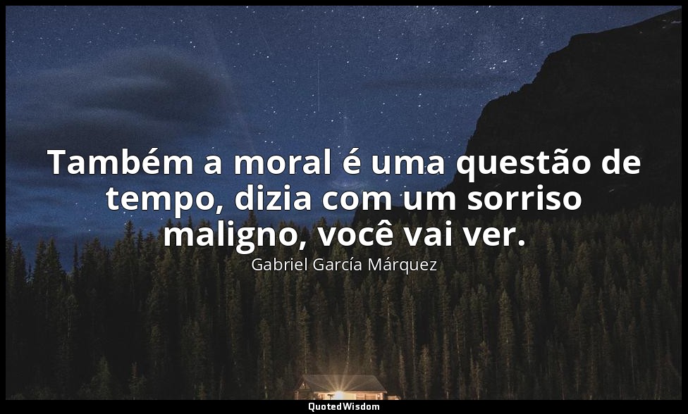 Também a moral é uma questão de tempo, dizia com um sorriso maligno, você vai ve — Gabriel García Márquez