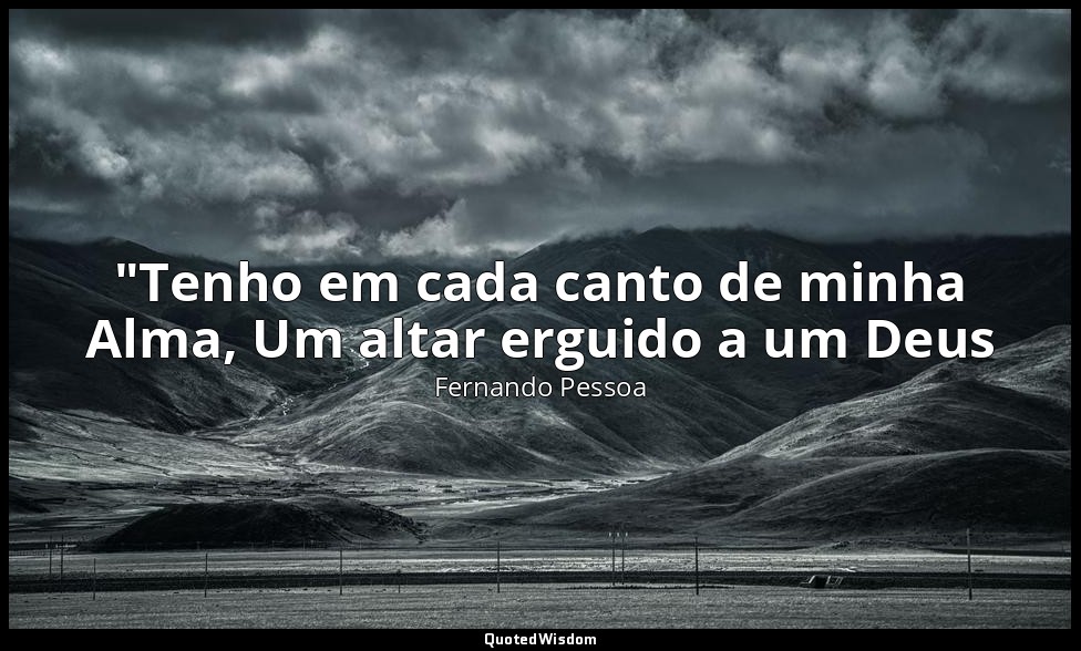 "Tenho em cada canto de minha Alma, Um altar erguido a um Deus — Fernando Pessoa