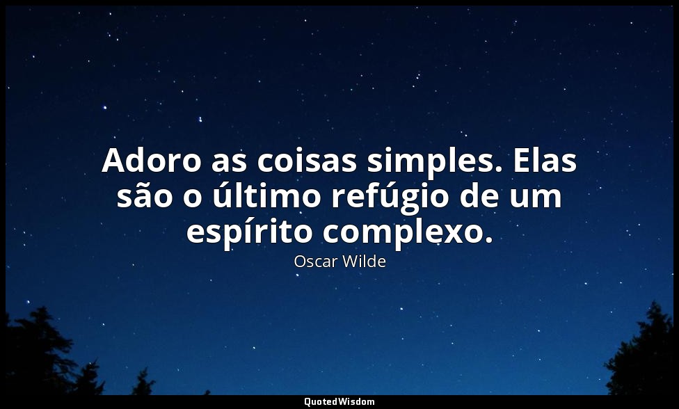 Adoro as coisas simples. Elas são o último refúgio de um espírito complexo. — Oscar Wilde