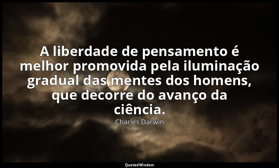 A liberdade de pensamento é melhor promovida pela iluminação gradual das mentes  — Charles Darwin