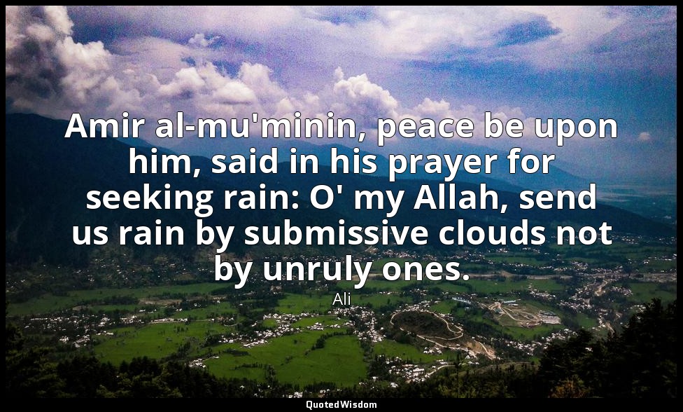 Amir al-mu'minin, peace be upon him, said in his prayer for seeking rain: O' my  — Ali