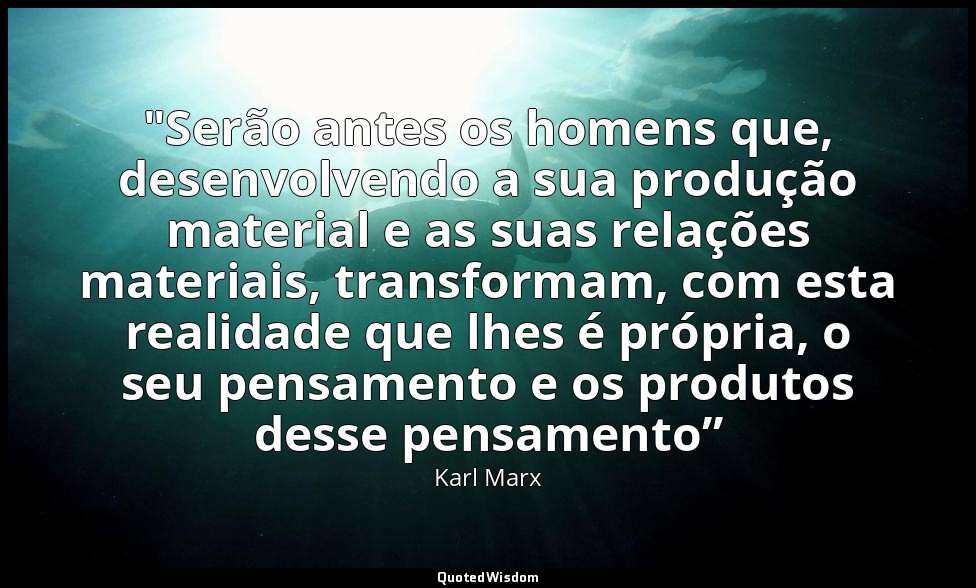 "Serão antes os homens que, desenvolvendo a sua produção material e as suas rela — Karl Marx