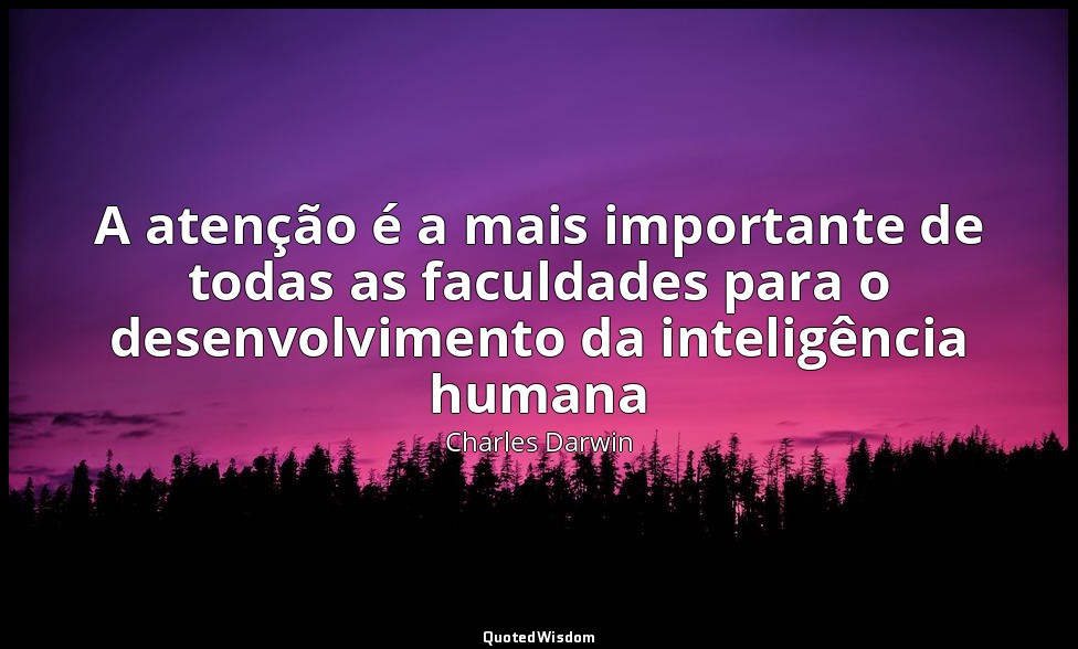 A atenção é a mais importante de todas as faculdades para o desenvolvimento da i — Charles Darwin