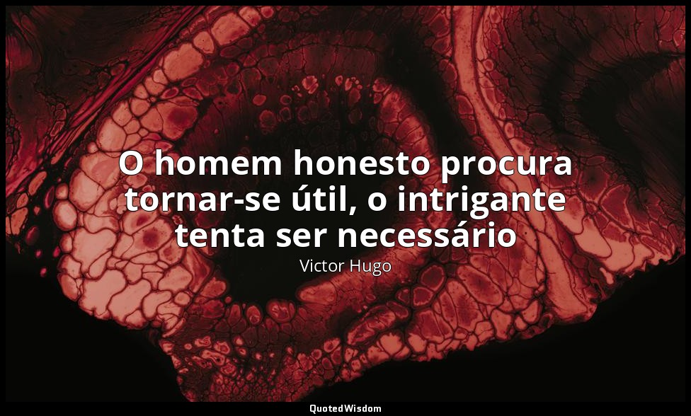 O homem honesto procura tornar-se útil, o intrigante tenta ser necessário — Victor Hugo
