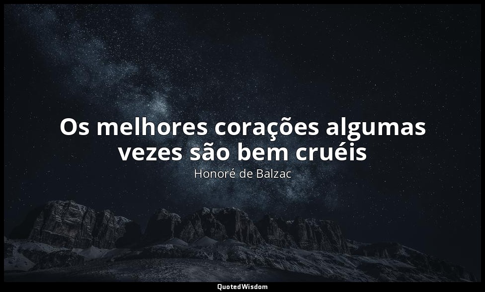 Os melhores corações algumas vezes são bem cruéis — Honoré de Balzac