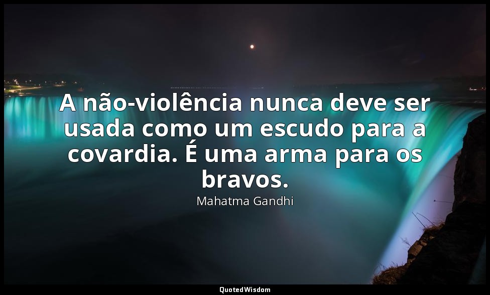 A não-violência nunca deve ser usada como um escudo para a covardia. É uma arma  — Mahatma Gandhi