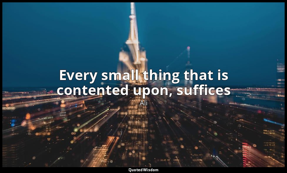 Every small thing that is contented upon, suffices — Ali