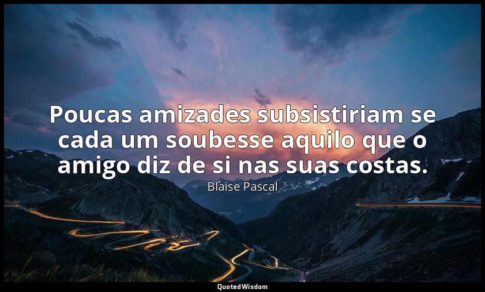 Poucas amizades subsistiriam se cada um soubesse aquilo que o amigo diz de si na — Blaise Pascal