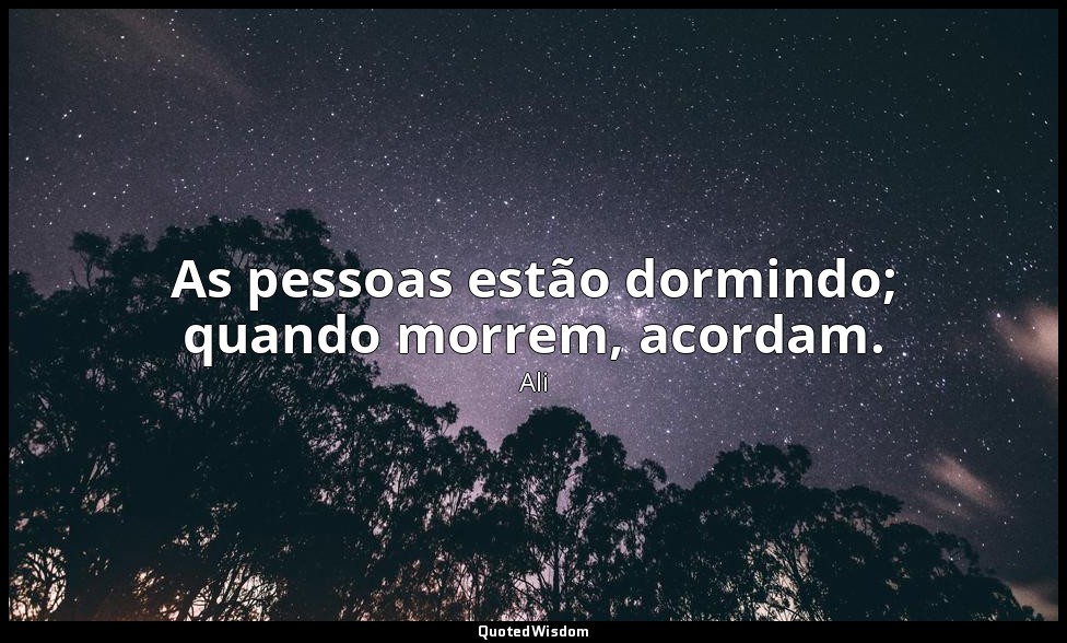 As pessoas estão dormindo; quando morrem, acordam. — Ali