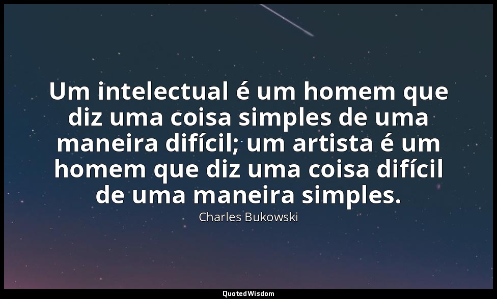 Um intelectual é um homem que diz uma coisa simples de uma maneira difícil; um a — Charles Bukowski