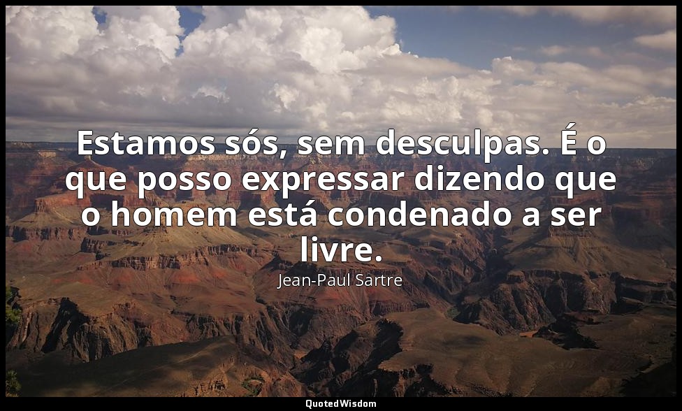Estamos sós, sem desculpas. É o que posso expressar dizendo que o homem está con — Jean-Paul Sartre