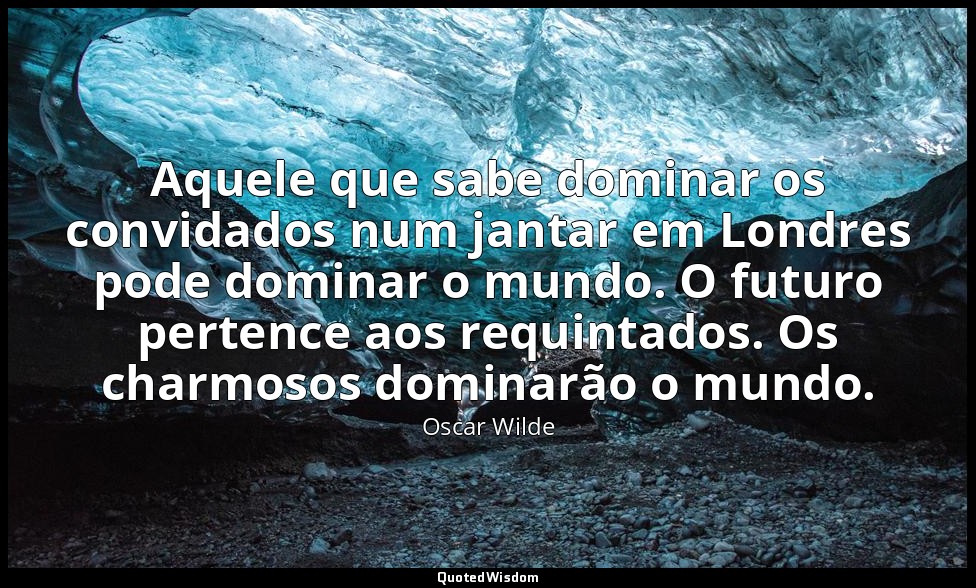 Aquele que sabe dominar os convidados num jantar em Londres pode dominar o mundo — Oscar Wilde