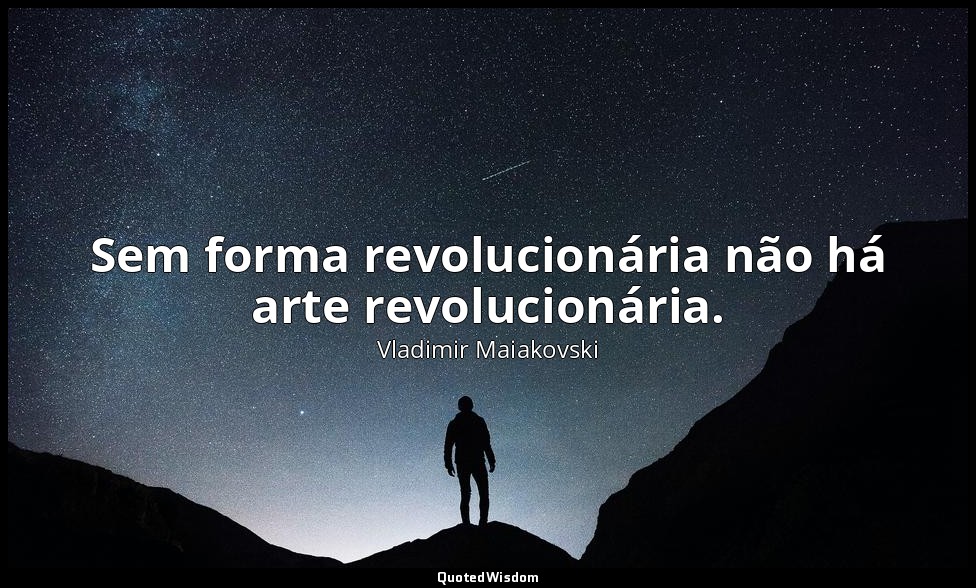 Sem forma revolucionária não há arte revolucionária. — Vladimir Maiakovski