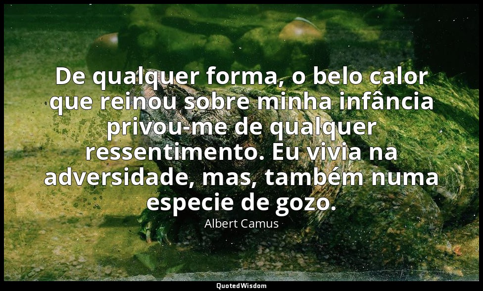 De qualquer forma, o belo calor que reinou sobre minha infância privou-me de qua — Albert Camus
