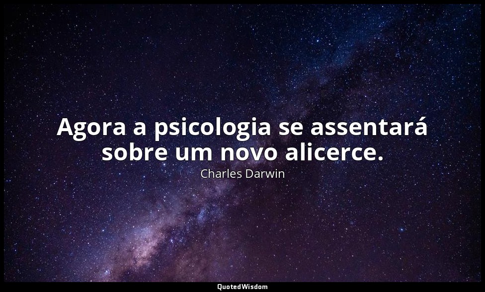 Agora a psicologia se assentará sobre um novo alicerce. — Charles Darwin
