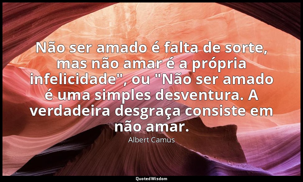 Não ser amado é falta de sorte, mas não amar é a própria infelicidade", ou "Não  — Albert Camus