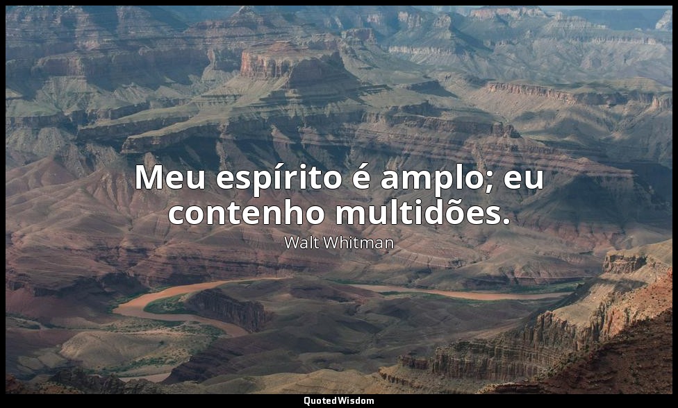 Meu espírito é amplo; eu contenho multidões. — Walt Whitman