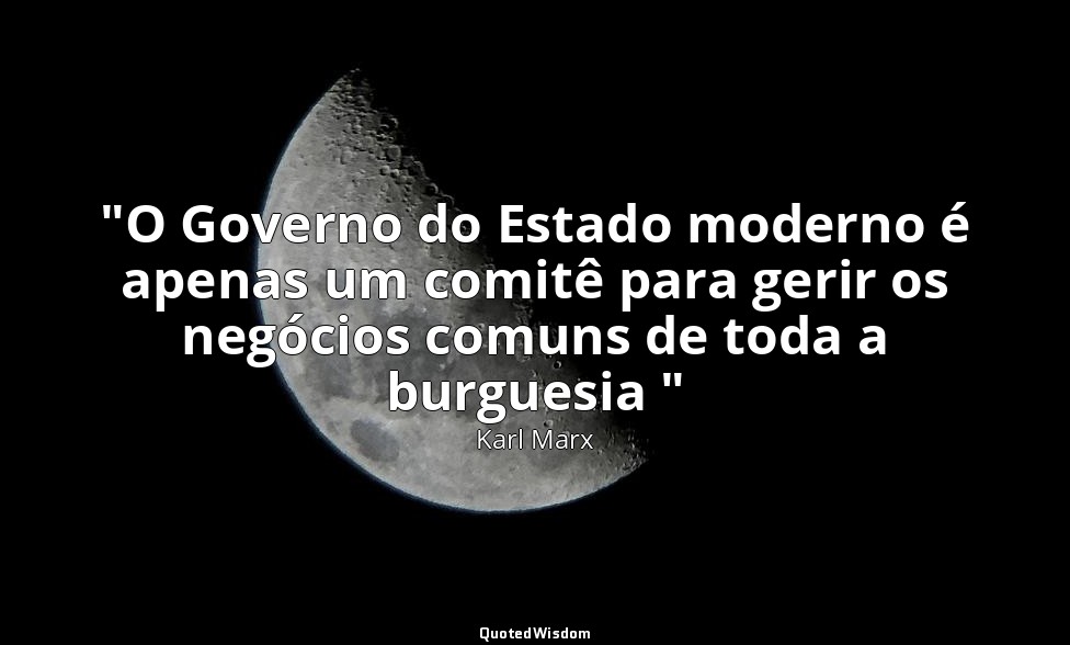"O Governo do Estado moderno é apenas um comitê para gerir os negócios comuns de — Karl Marx