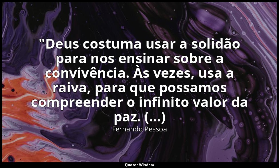 "Deus costuma usar a solidão para nos ensinar sobre a convivência. Às vezes, usa — Fernando Pessoa