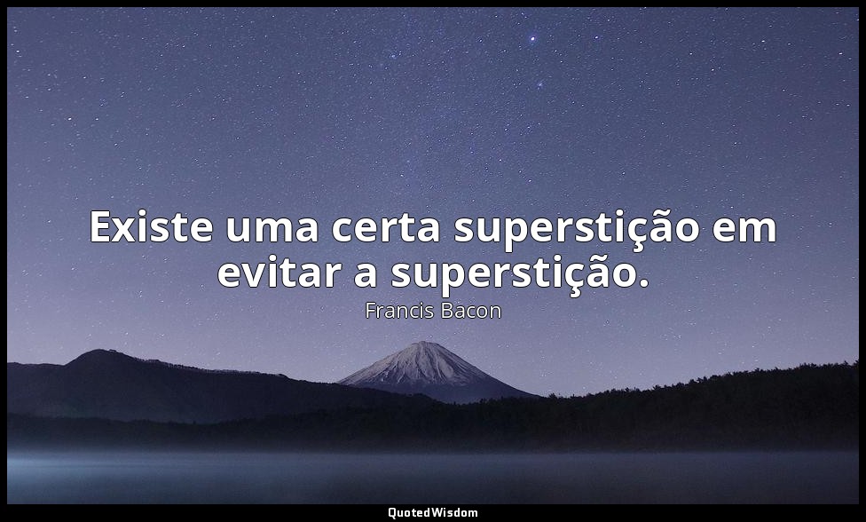 Existe uma certa superstição em evitar a superstição. — Francis Bacon