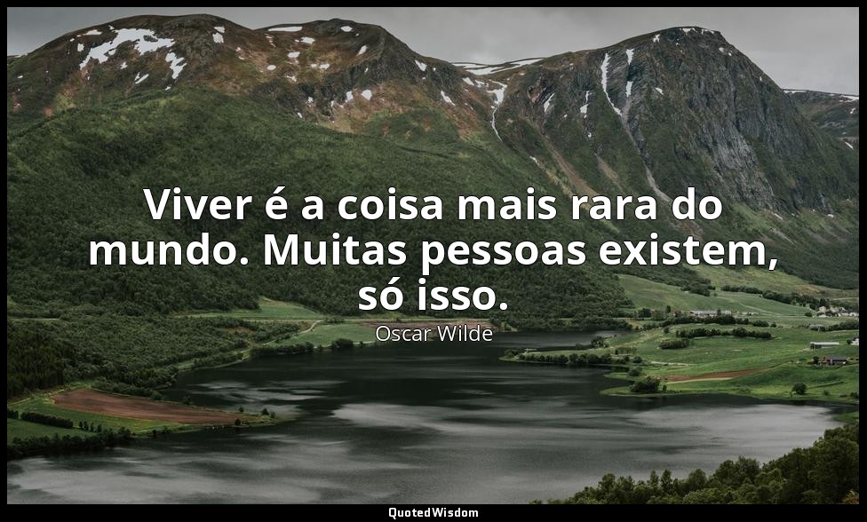 Viver é a coisa mais rara do mundo. Muitas pessoas existem, só isso. — Oscar Wilde
