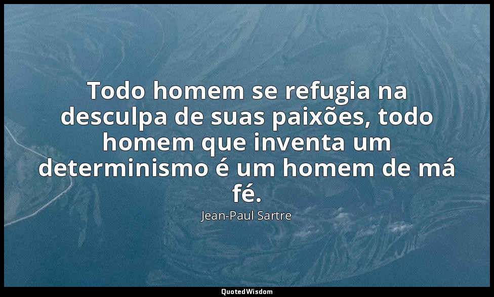 Todo homem se refugia na desculpa de suas paixões, todo homem que inventa um det — Jean-Paul Sartre