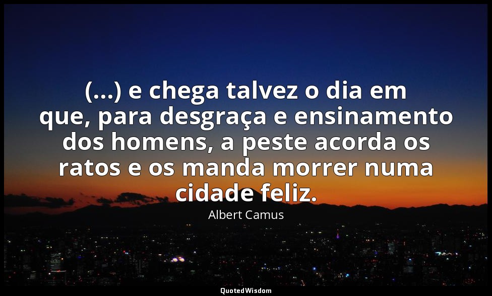 (...) e chega talvez o dia em que, para desgraça e ensinamento dos homens, a pes — Albert Camus