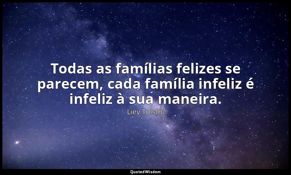 Todas as famílias felizes se parecem, cada família infeliz é infeliz à sua manei — Liev Tolstói