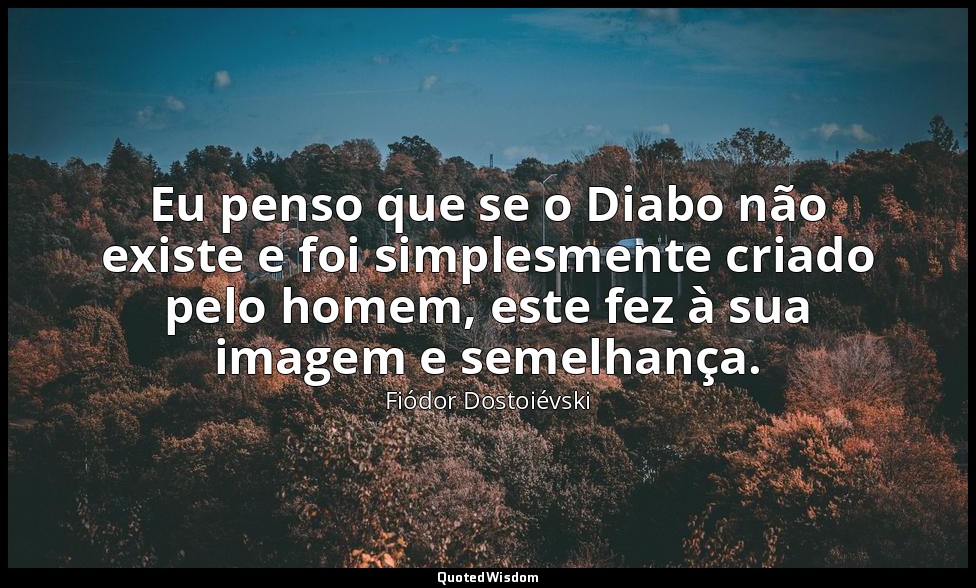 Eu penso que se o Diabo não existe e foi simplesmente criado pelo homem, este fe — Fiódor Dostoiévski