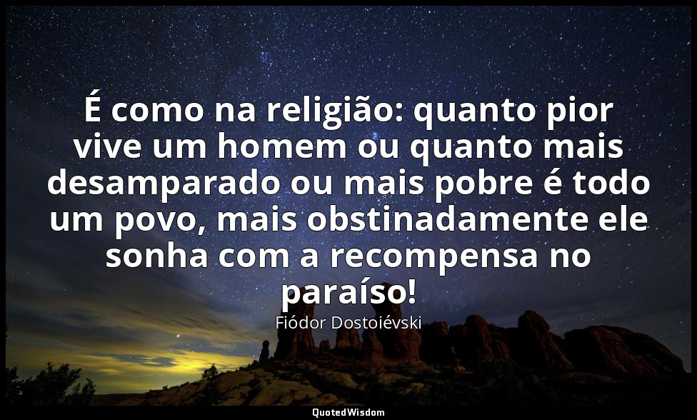 É como na religião: quanto pior vive um homem ou quanto mais desamparado ou mais — Fiódor Dostoiévski
