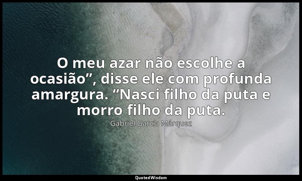 O meu azar não escolhe a ocasião”, disse ele com profunda amargura. “Nasci filho — Gabriel García Márquez