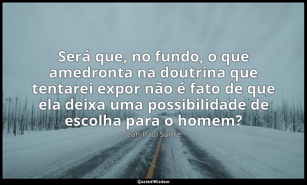 Será que, no fundo, o que amedronta na doutrina que tentarei expor não é fato de — Jean-Paul Sartre