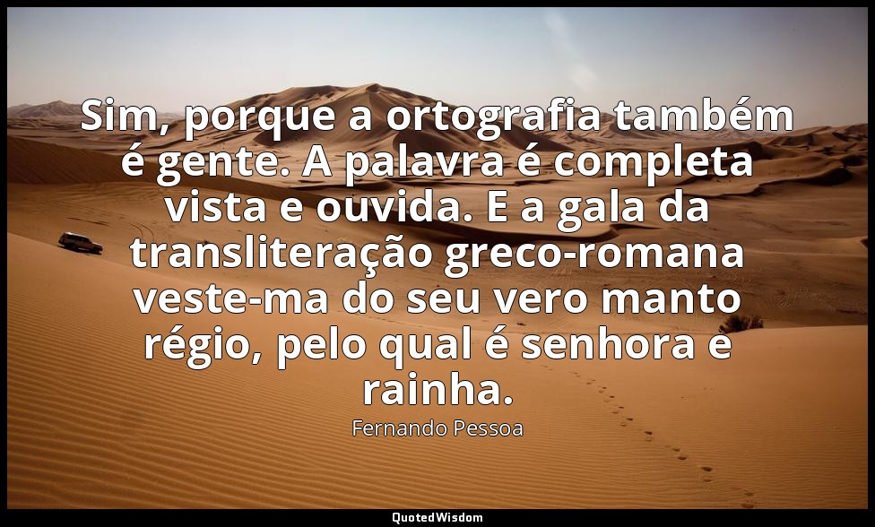 Sim, porque a ortografia também é gente. A palavra é completa vista e ouvida. E  — Fernando Pessoa