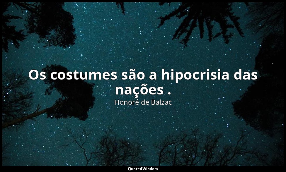 Os costumes são a hipocrisia das nações . — Honoré de Balzac