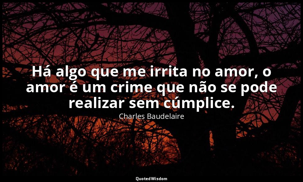 Há algo que me irrita no amor, o amor é um crime que não se pode realizar sem cú — Charles Baudelaire