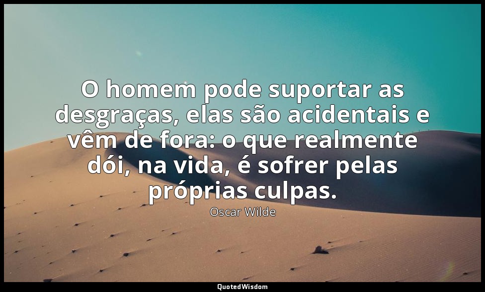 O homem pode suportar as desgraças, elas são acidentais e vêm de fora: o que rea — Oscar Wilde