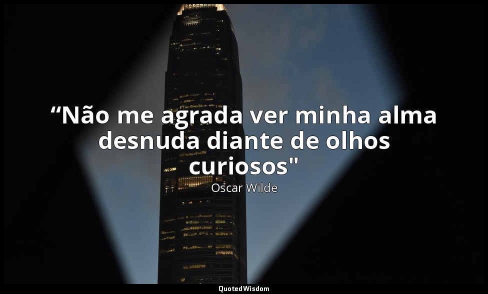 “Não me agrada ver minha alma desnuda diante de olhos curiosos" — Oscar Wilde