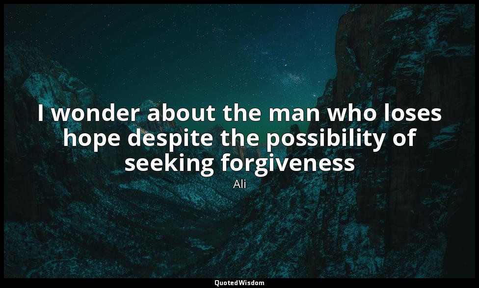 I wonder about the man who loses hope despite the possibility of seeking forgive — Ali